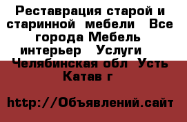 Реставрация старой и старинной  мебели - Все города Мебель, интерьер » Услуги   . Челябинская обл.,Усть-Катав г.